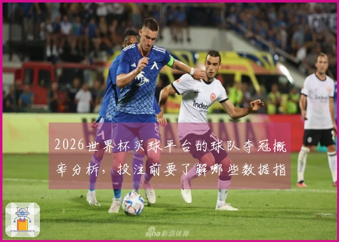 2026世界杯买球平台的球队夺冠概率分析，投注前要了解哪些数据指标？