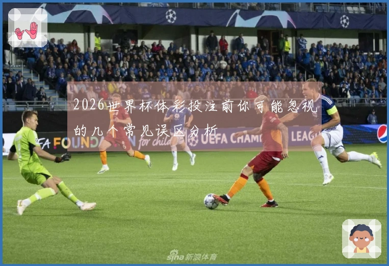 2026世界杯体彩投注前你可能忽视的几个常见误区分析