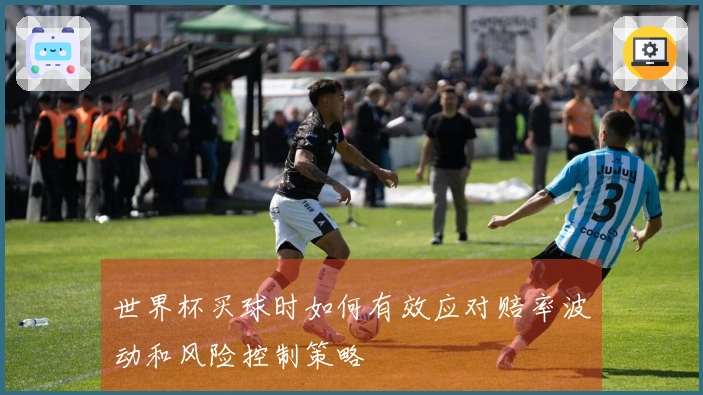 世界杯买球时如何有效应对赔率波动和风险控制策略