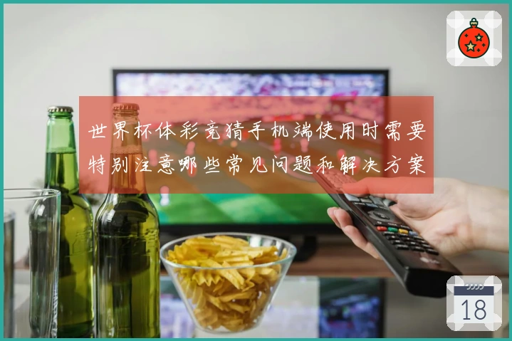 世界杯体彩竞猜手机端使用时需要特别注意哪些常见问题和解决方案