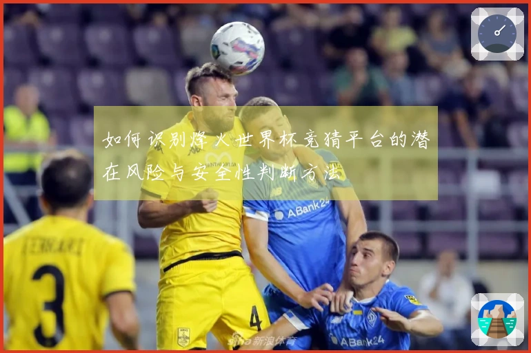 如何识别烽火世界杯竞猜平台的潜在风险与安全性判断方法