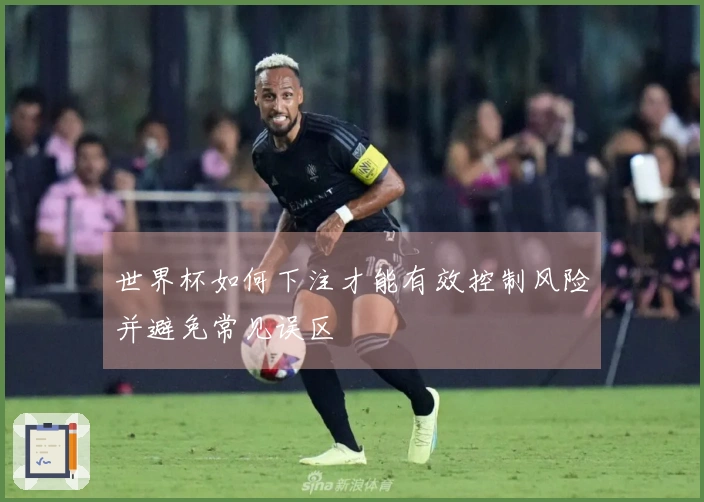 世界杯如何下注才能有效控制风险并避免常见误区