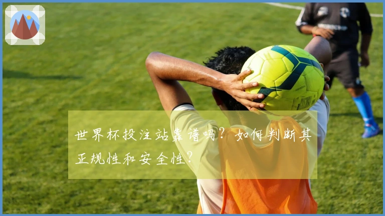 世界杯投注站靠谱吗？如何判断其正规性和安全性？