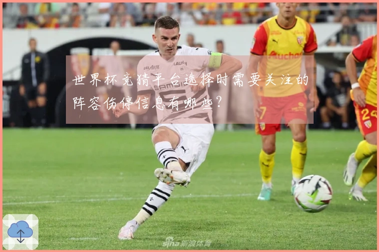 世界杯竞猜平台选择时需要关注的阵容伤停信息有哪些？