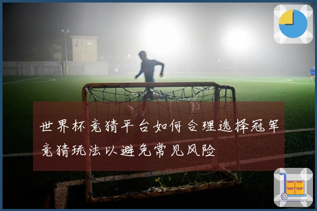 世界杯竞猜平台如何合理选择冠军竞猜玩法以避免常见风险