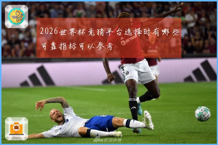 2026世界杯竞猜平台选择时有哪些可靠指标可以参考