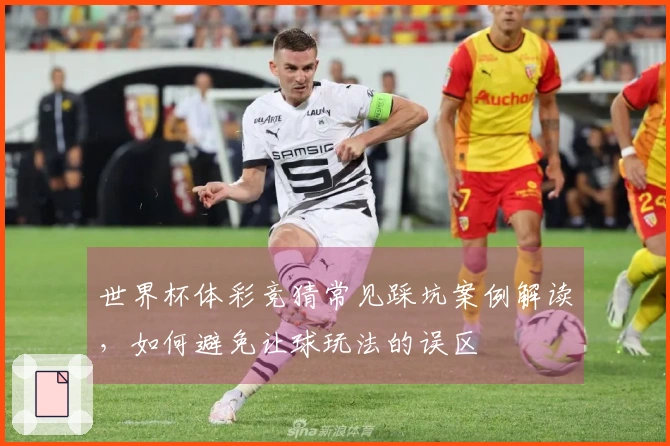 世界杯体彩竞猜常见踩坑案例解读，如何避免让球玩法的误区