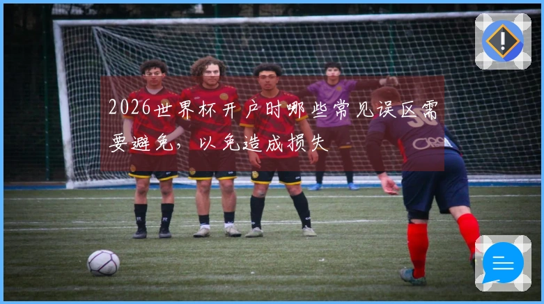 2026世界杯开户时哪些常见误区需要避免，以免造成损失