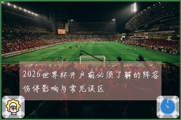 2026世界杯开户前必须了解的阵容伤停影响与常见误区