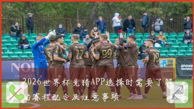 2026世界杯竞猜APP选择时需要了解的赛程配合及注意事项