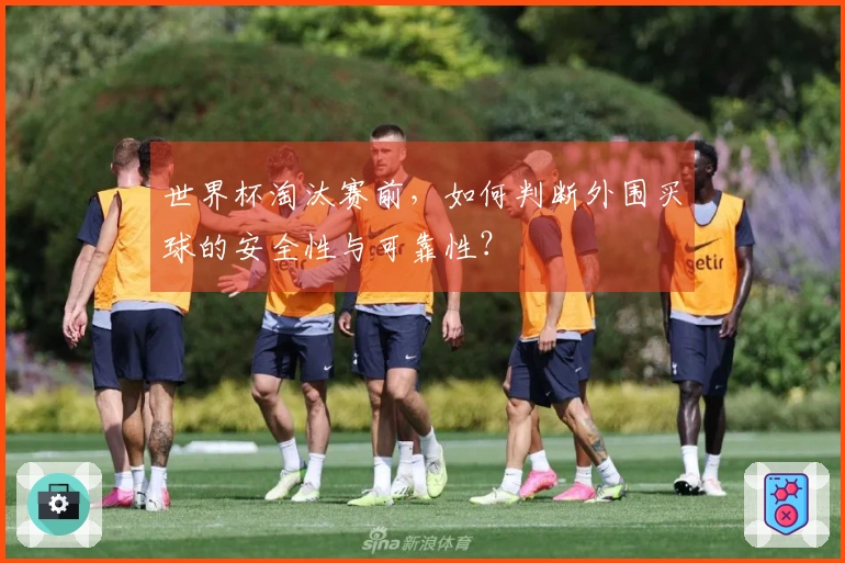 世界杯淘汰赛前，如何判断外围买球的安全性与可靠性？