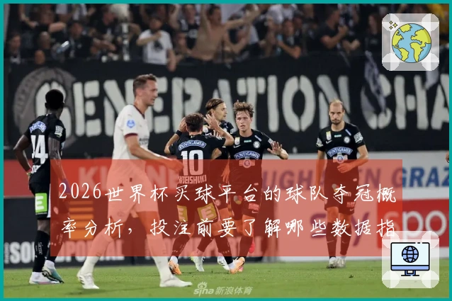 2026世界杯买球平台的球队夺冠概率分析，投注前要了解哪些数据指标？
