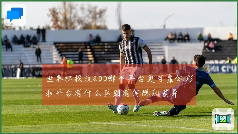 世界杯投注app哪个平台更可靠体彩和平台有什么区别有何规则差异