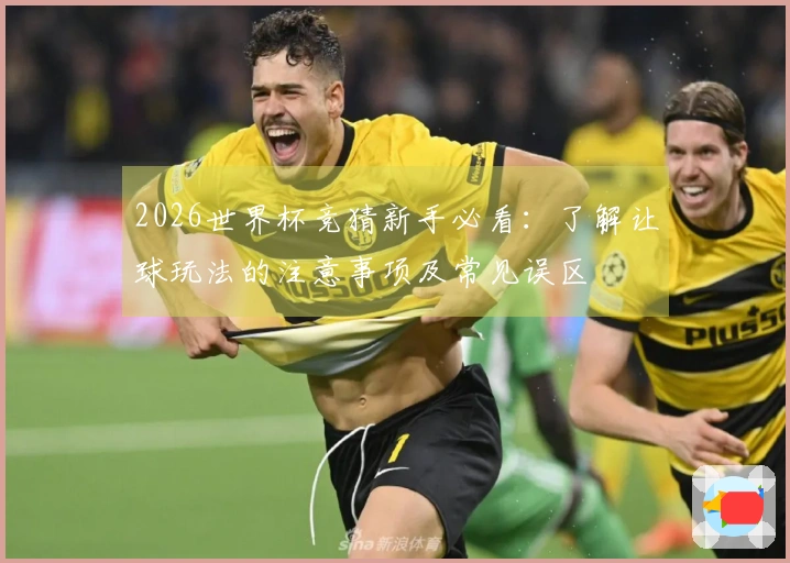 2026世界杯竞猜新手必看：了解让球玩法的注意事项及常见误区