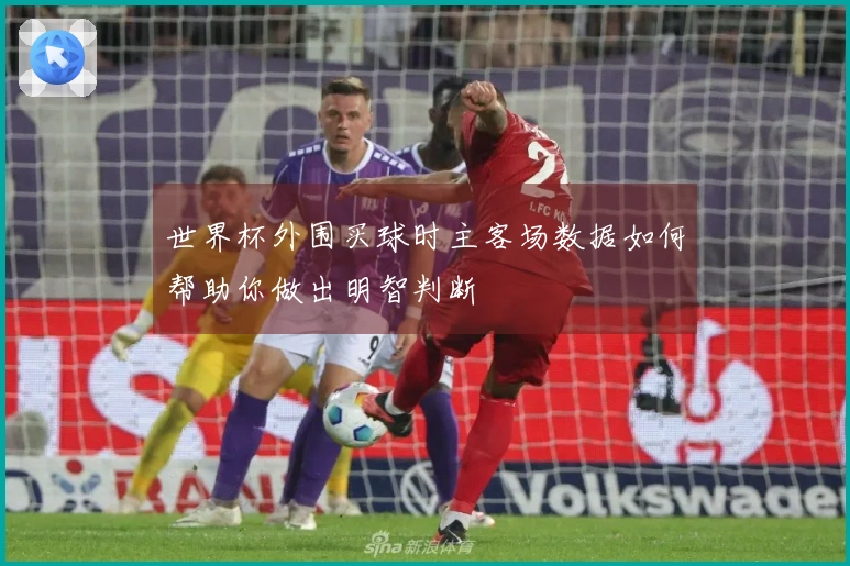 世界杯外围买球时主客场数据如何帮助你做出明智判断